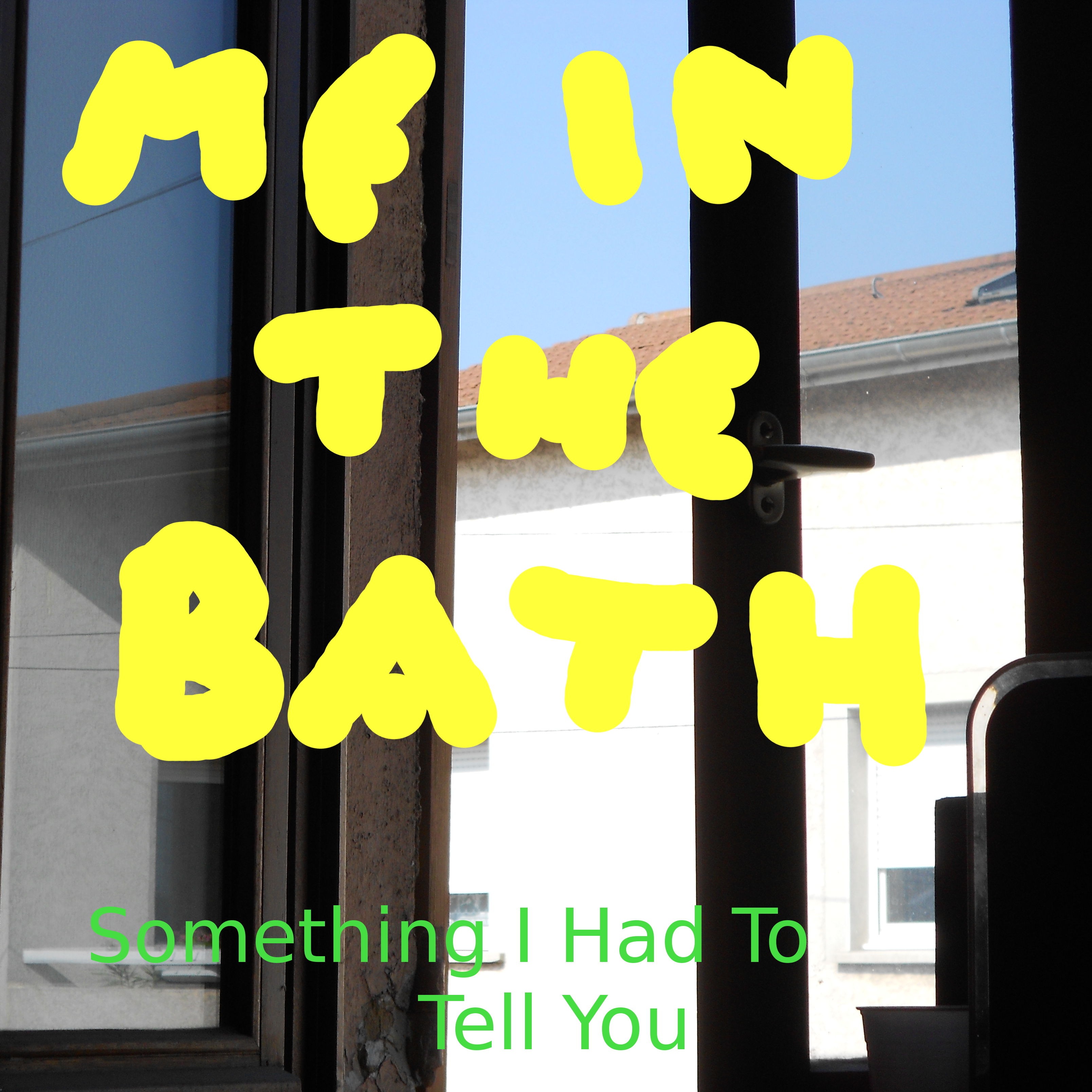 Me In The Bath - Something I Had To Tell You